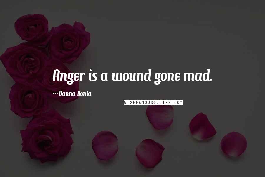 Vanna Bonta Quotes: Anger is a wound gone mad.