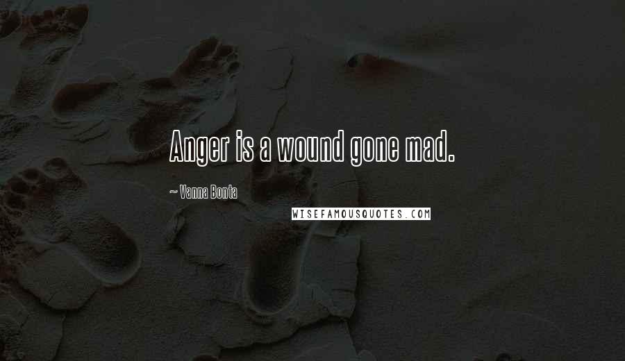 Vanna Bonta Quotes: Anger is a wound gone mad.
