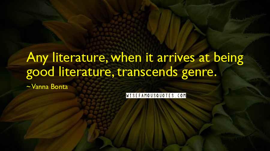 Vanna Bonta Quotes: Any literature, when it arrives at being good literature, transcends genre.