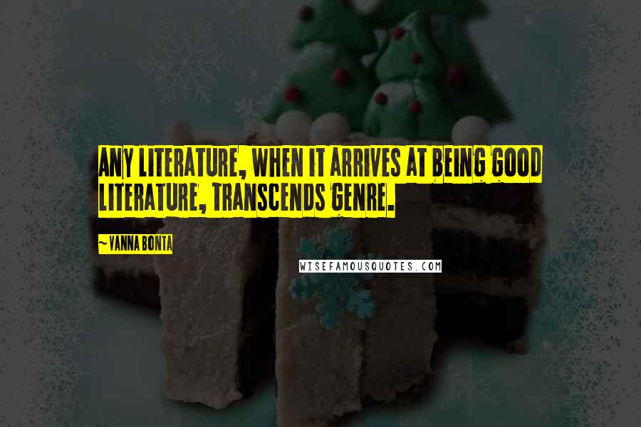 Vanna Bonta Quotes: Any literature, when it arrives at being good literature, transcends genre.