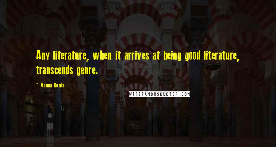 Vanna Bonta Quotes: Any literature, when it arrives at being good literature, transcends genre.