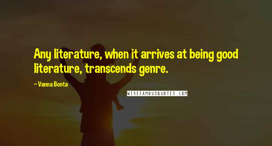 Vanna Bonta Quotes: Any literature, when it arrives at being good literature, transcends genre.