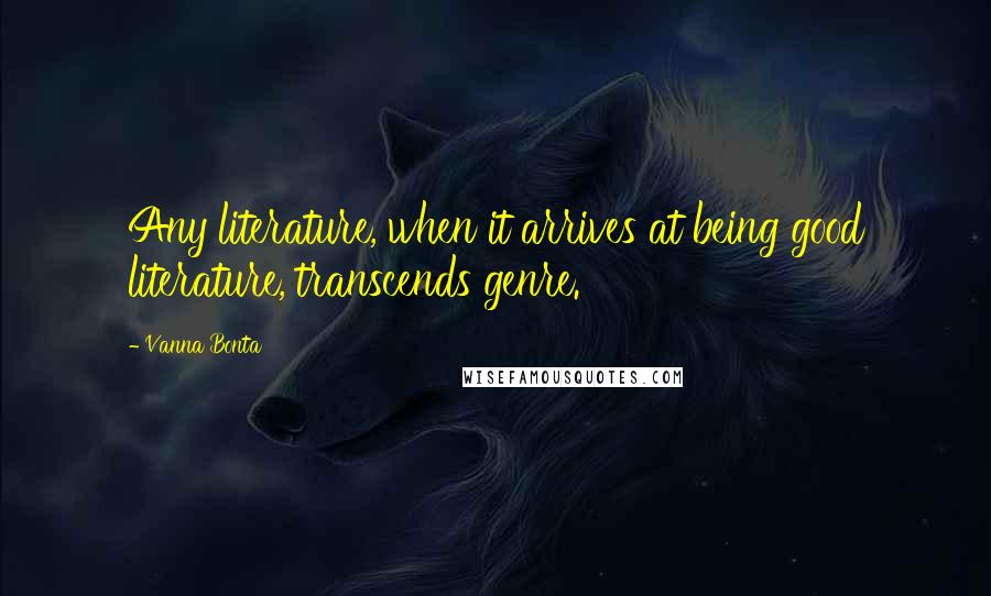 Vanna Bonta Quotes: Any literature, when it arrives at being good literature, transcends genre.