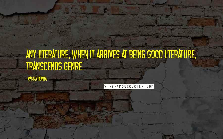 Vanna Bonta Quotes: Any literature, when it arrives at being good literature, transcends genre.