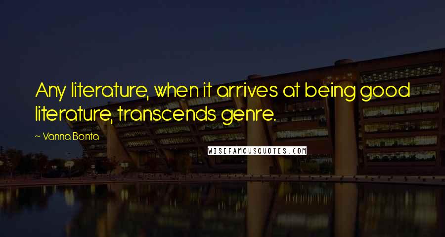 Vanna Bonta Quotes: Any literature, when it arrives at being good literature, transcends genre.