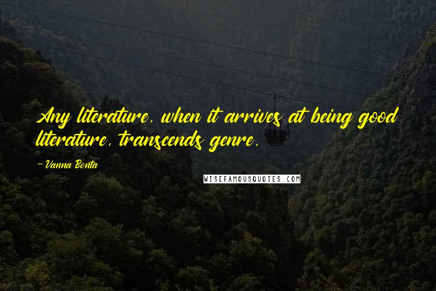 Vanna Bonta Quotes: Any literature, when it arrives at being good literature, transcends genre.