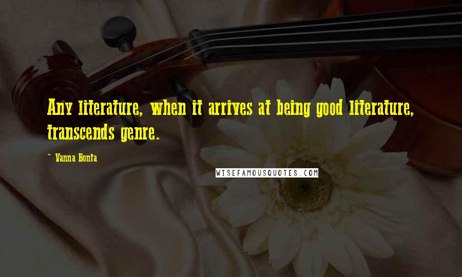 Vanna Bonta Quotes: Any literature, when it arrives at being good literature, transcends genre.