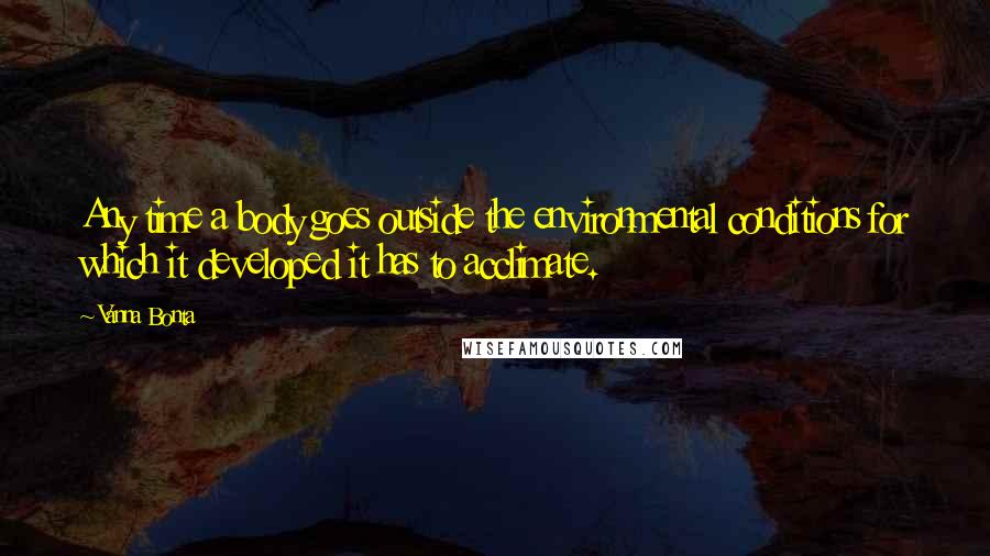 Vanna Bonta Quotes: Any time a body goes outside the environmental conditions for which it developed it has to acclimate.