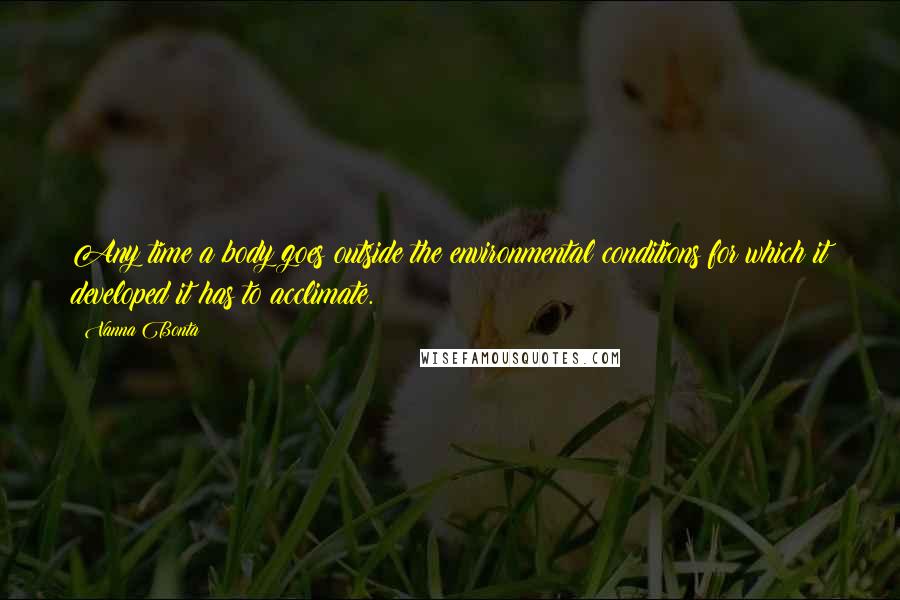 Vanna Bonta Quotes: Any time a body goes outside the environmental conditions for which it developed it has to acclimate.