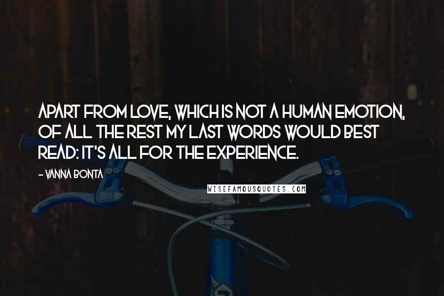 Vanna Bonta Quotes: Apart from Love, which is not a human emotion, of all the rest my last words would best read: It's all for the experience.