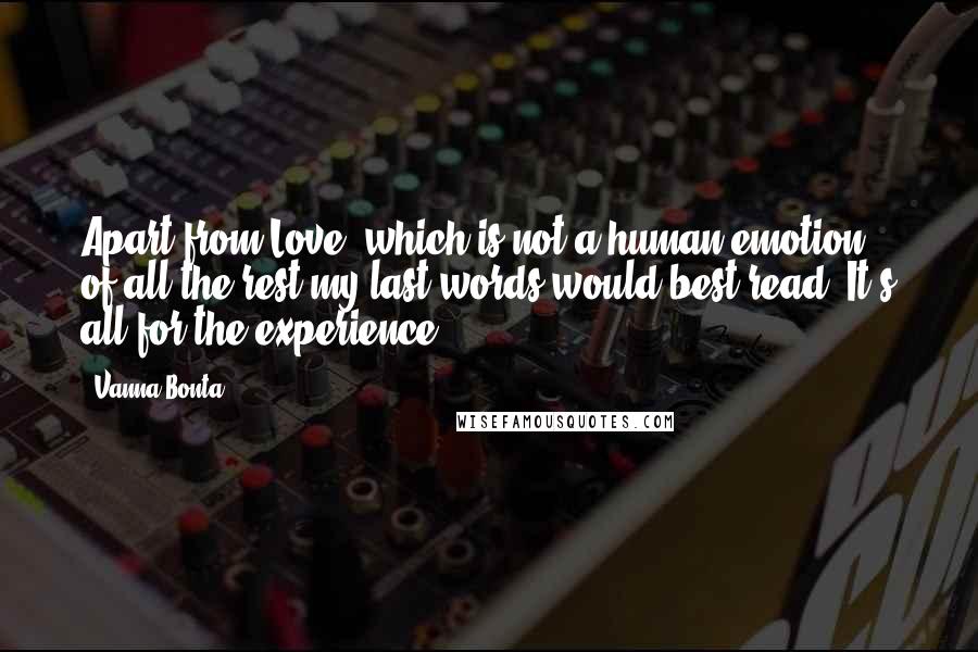 Vanna Bonta Quotes: Apart from Love, which is not a human emotion, of all the rest my last words would best read: It's all for the experience.