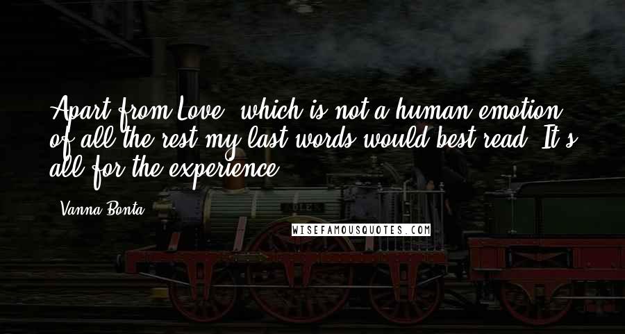 Vanna Bonta Quotes: Apart from Love, which is not a human emotion, of all the rest my last words would best read: It's all for the experience.