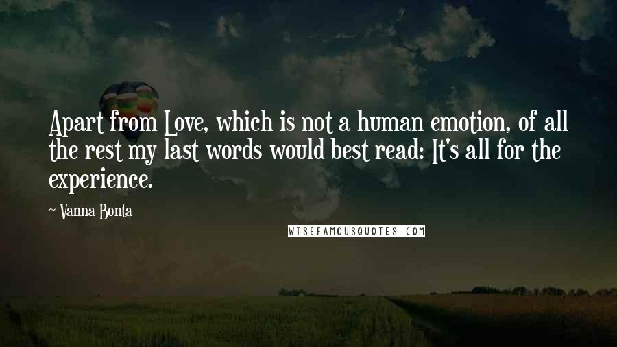Vanna Bonta Quotes: Apart from Love, which is not a human emotion, of all the rest my last words would best read: It's all for the experience.