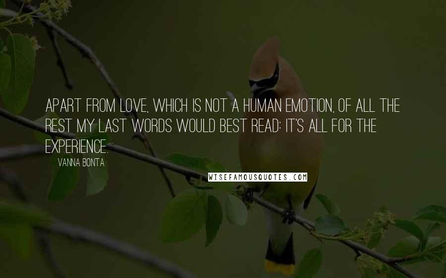 Vanna Bonta Quotes: Apart from Love, which is not a human emotion, of all the rest my last words would best read: It's all for the experience.