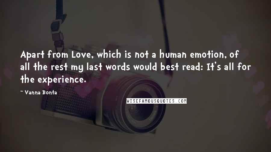 Vanna Bonta Quotes: Apart from Love, which is not a human emotion, of all the rest my last words would best read: It's all for the experience.