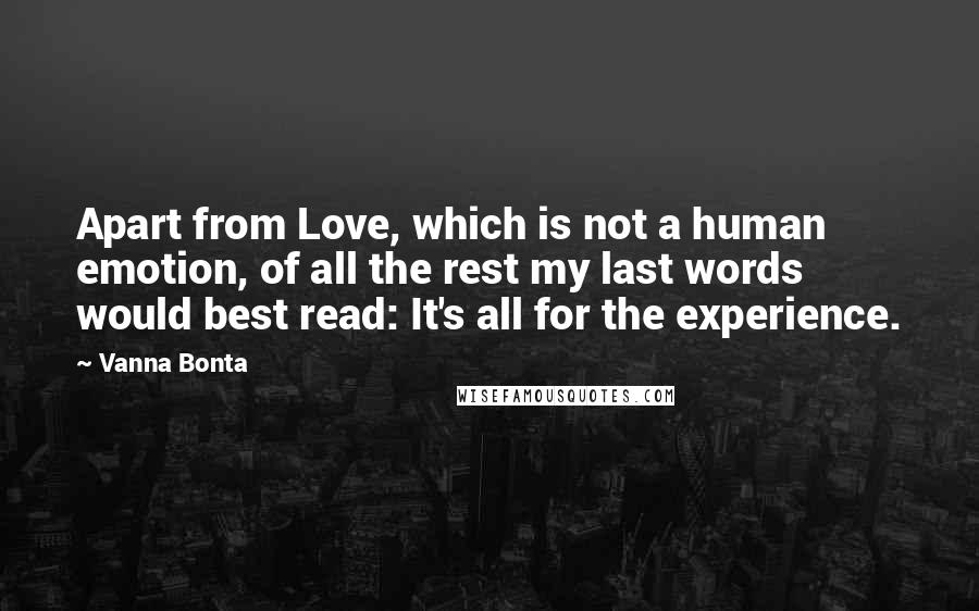 Vanna Bonta Quotes: Apart from Love, which is not a human emotion, of all the rest my last words would best read: It's all for the experience.