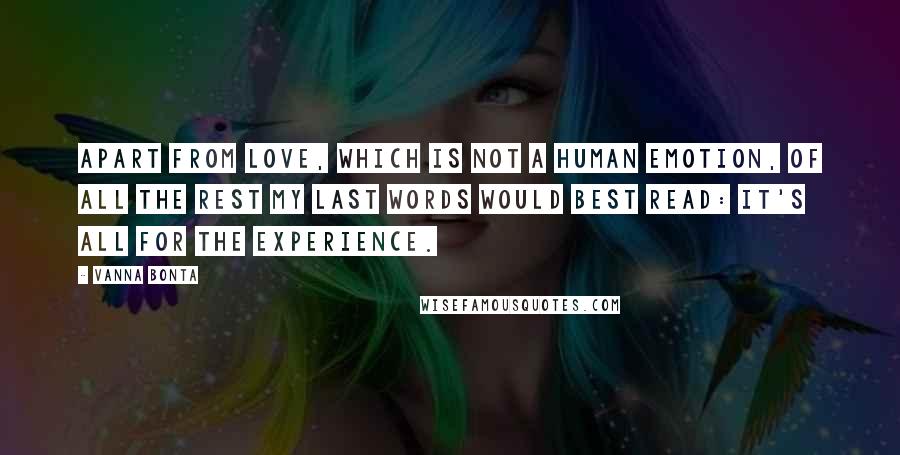 Vanna Bonta Quotes: Apart from Love, which is not a human emotion, of all the rest my last words would best read: It's all for the experience.