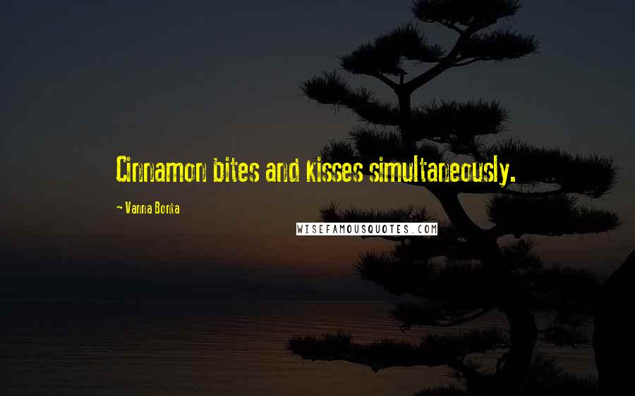 Vanna Bonta Quotes: Cinnamon bites and kisses simultaneously.