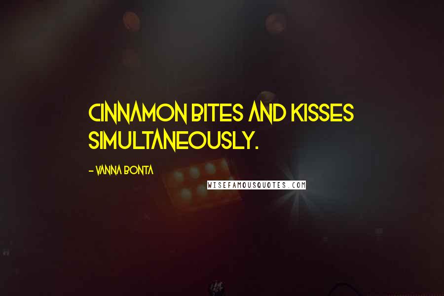 Vanna Bonta Quotes: Cinnamon bites and kisses simultaneously.