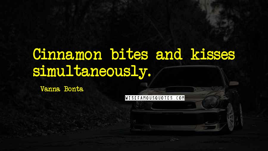 Vanna Bonta Quotes: Cinnamon bites and kisses simultaneously.