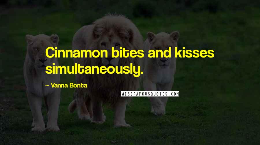 Vanna Bonta Quotes: Cinnamon bites and kisses simultaneously.