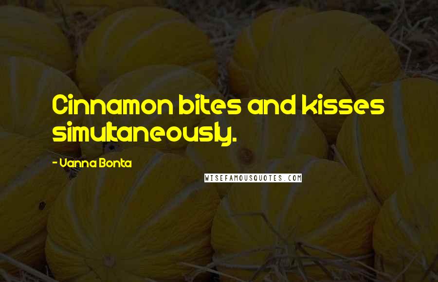 Vanna Bonta Quotes: Cinnamon bites and kisses simultaneously.