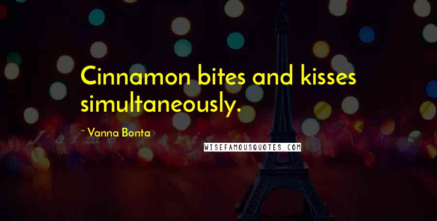 Vanna Bonta Quotes: Cinnamon bites and kisses simultaneously.