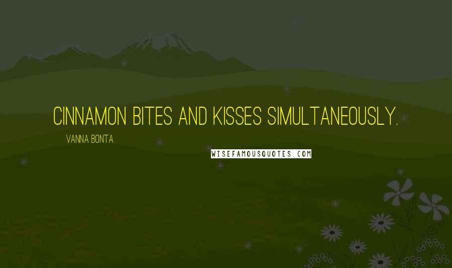 Vanna Bonta Quotes: Cinnamon bites and kisses simultaneously.