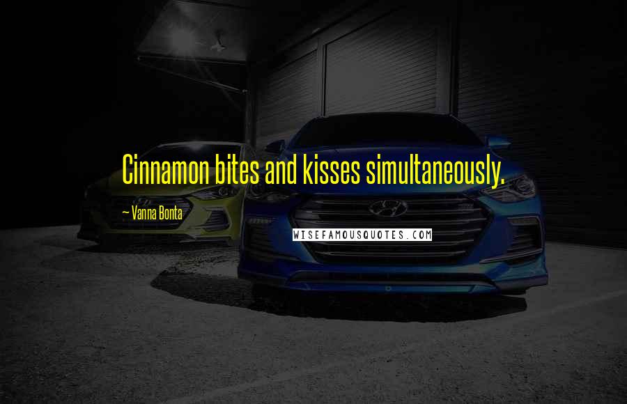 Vanna Bonta Quotes: Cinnamon bites and kisses simultaneously.