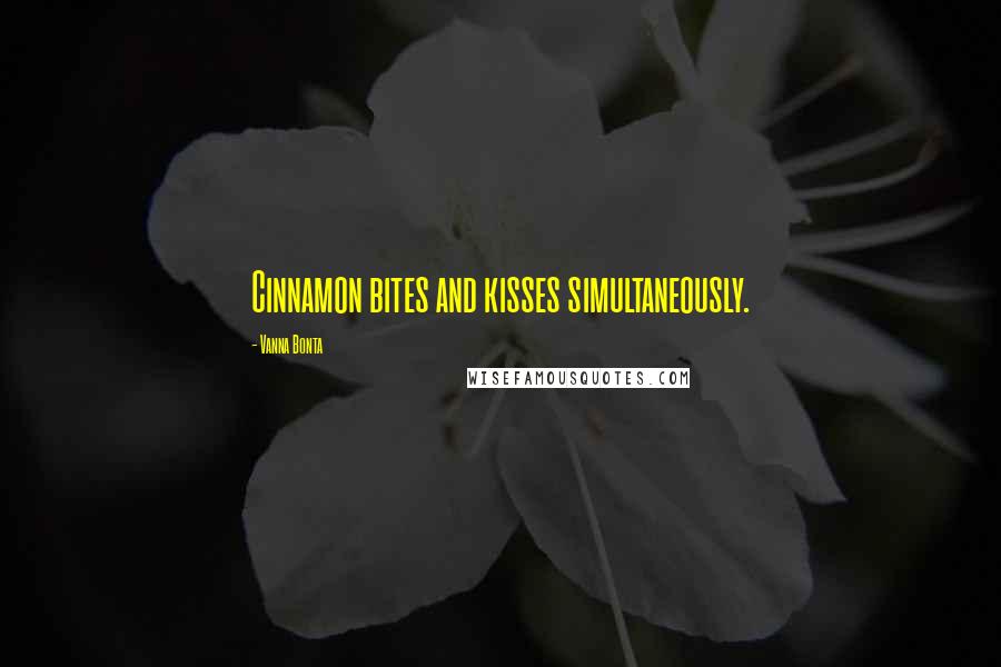 Vanna Bonta Quotes: Cinnamon bites and kisses simultaneously.