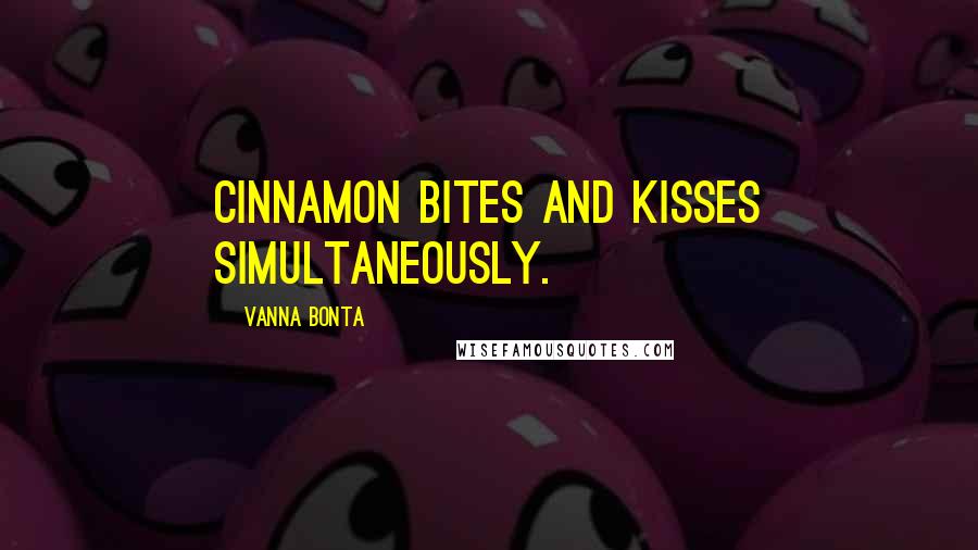 Vanna Bonta Quotes: Cinnamon bites and kisses simultaneously.