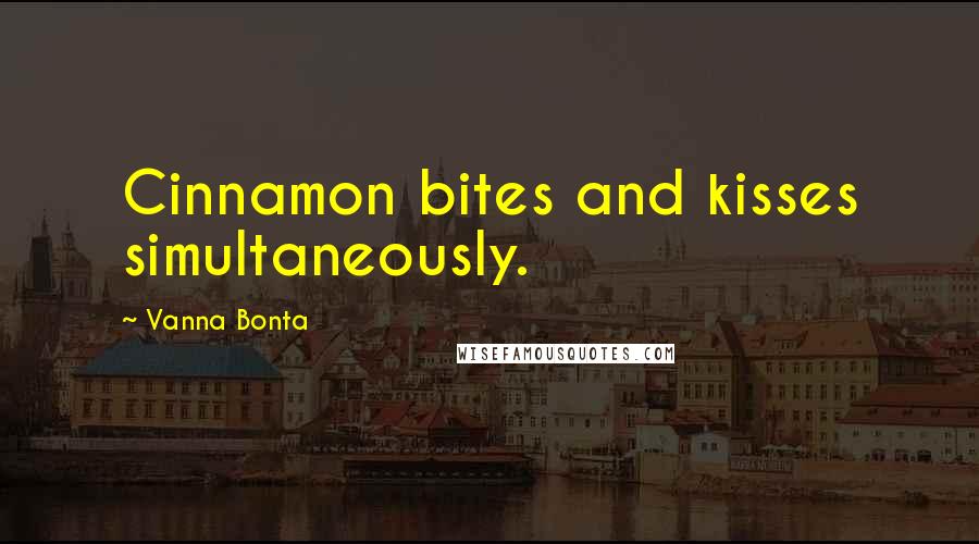 Vanna Bonta Quotes: Cinnamon bites and kisses simultaneously.