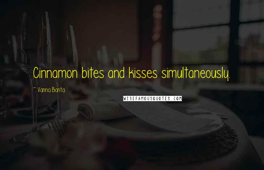 Vanna Bonta Quotes: Cinnamon bites and kisses simultaneously.