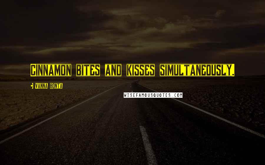 Vanna Bonta Quotes: Cinnamon bites and kisses simultaneously.