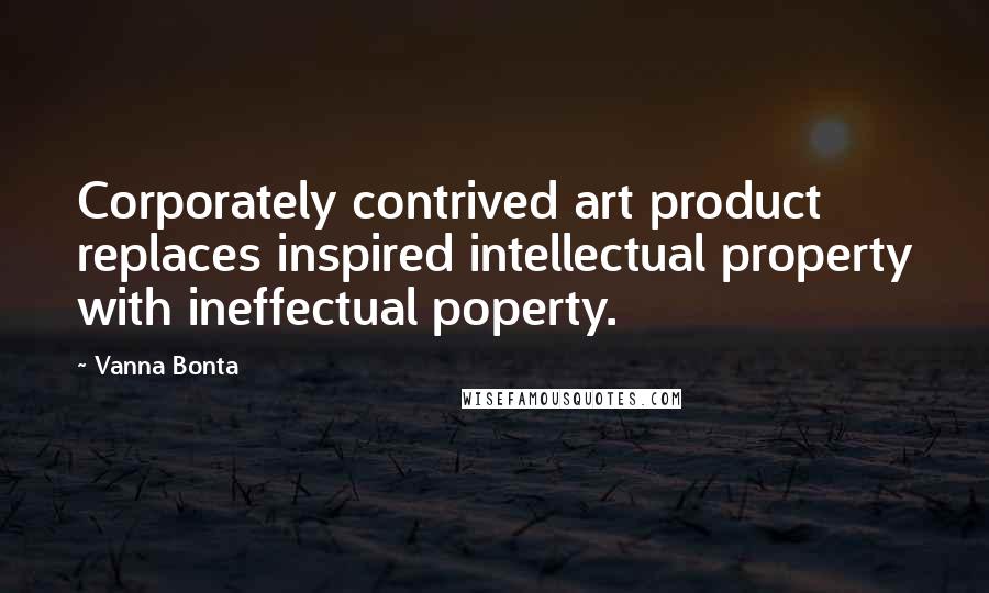 Vanna Bonta Quotes: Corporately contrived art product replaces inspired intellectual property with ineffectual poperty.