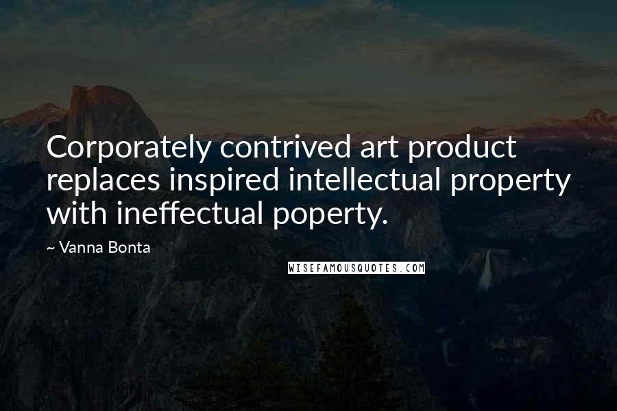 Vanna Bonta Quotes: Corporately contrived art product replaces inspired intellectual property with ineffectual poperty.