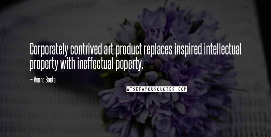 Vanna Bonta Quotes: Corporately contrived art product replaces inspired intellectual property with ineffectual poperty.
