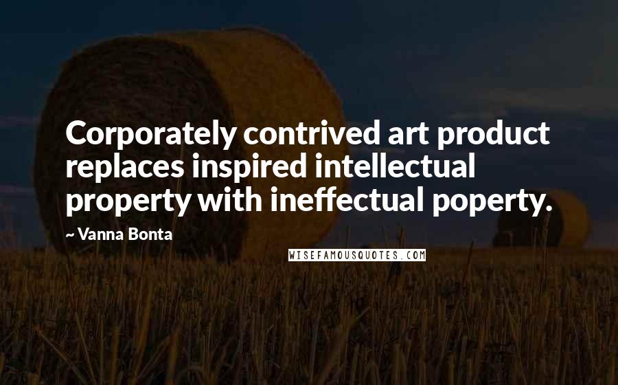 Vanna Bonta Quotes: Corporately contrived art product replaces inspired intellectual property with ineffectual poperty.