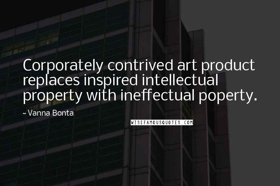 Vanna Bonta Quotes: Corporately contrived art product replaces inspired intellectual property with ineffectual poperty.
