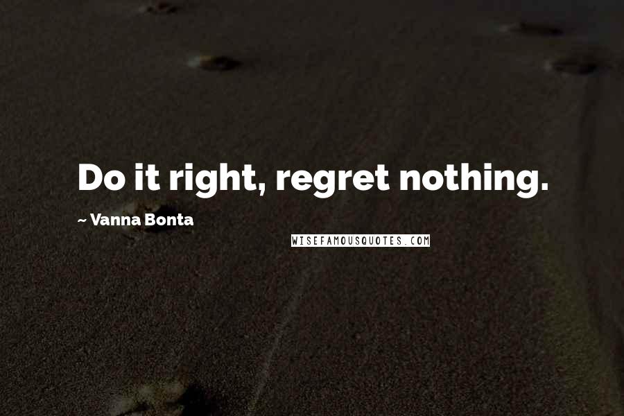 Vanna Bonta Quotes: Do it right, regret nothing.