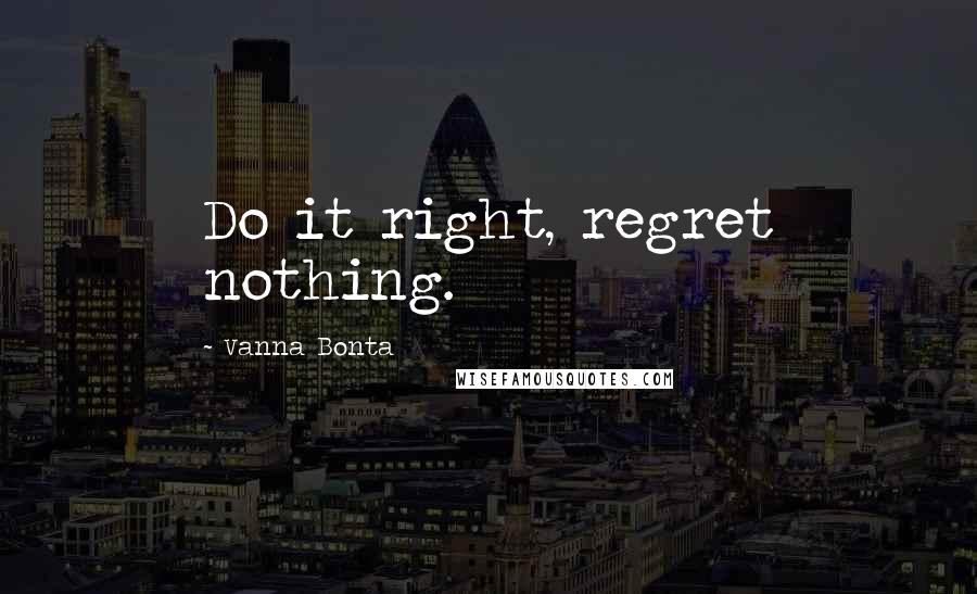 Vanna Bonta Quotes: Do it right, regret nothing.