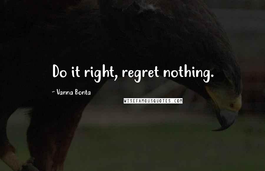 Vanna Bonta Quotes: Do it right, regret nothing.