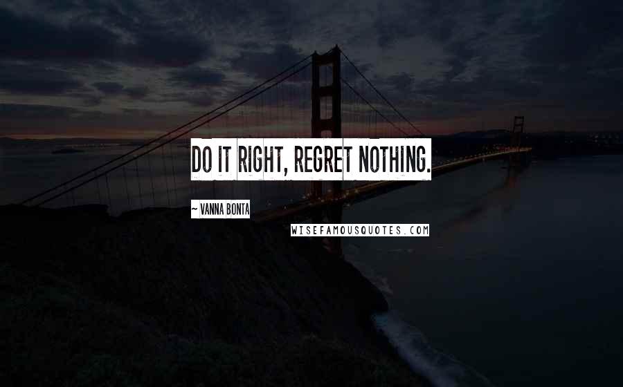 Vanna Bonta Quotes: Do it right, regret nothing.