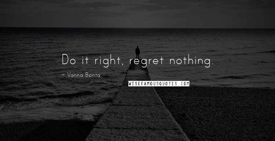 Vanna Bonta Quotes: Do it right, regret nothing.