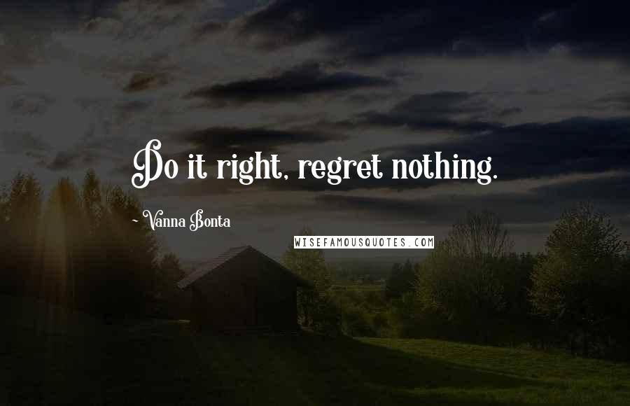 Vanna Bonta Quotes: Do it right, regret nothing.