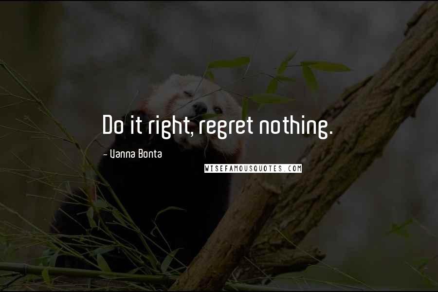 Vanna Bonta Quotes: Do it right, regret nothing.