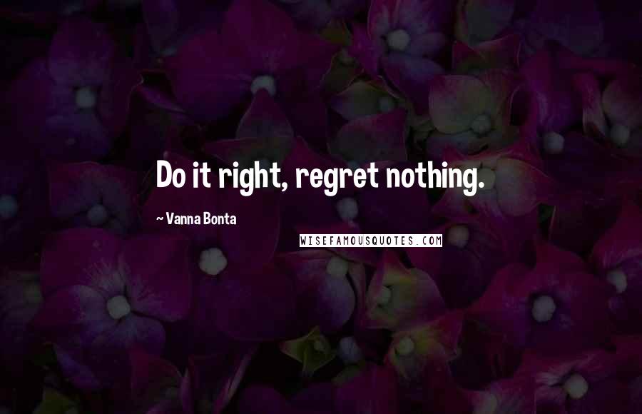Vanna Bonta Quotes: Do it right, regret nothing.