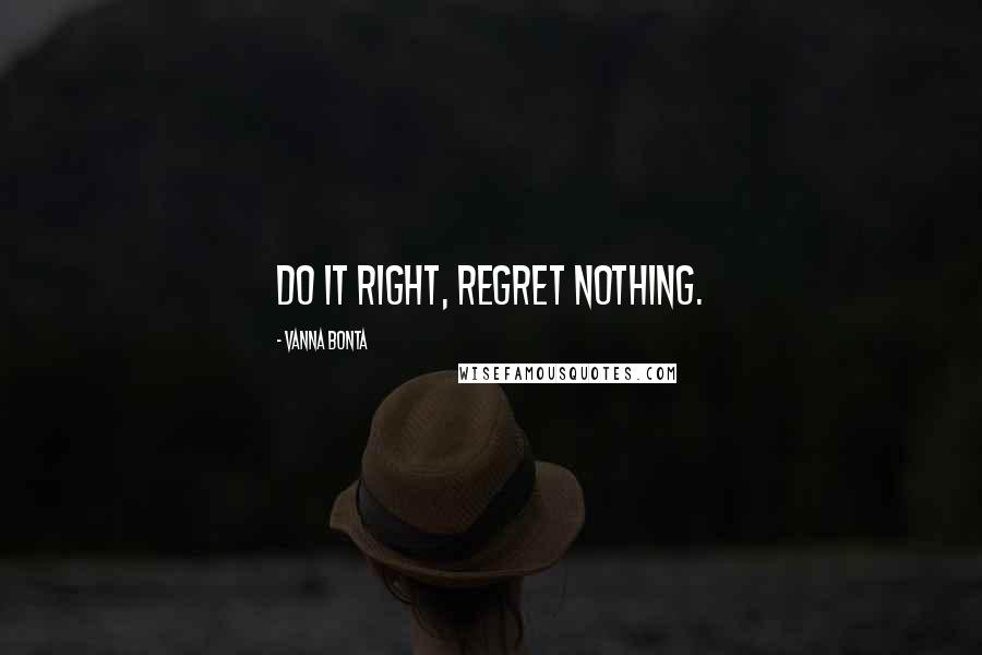 Vanna Bonta Quotes: Do it right, regret nothing.