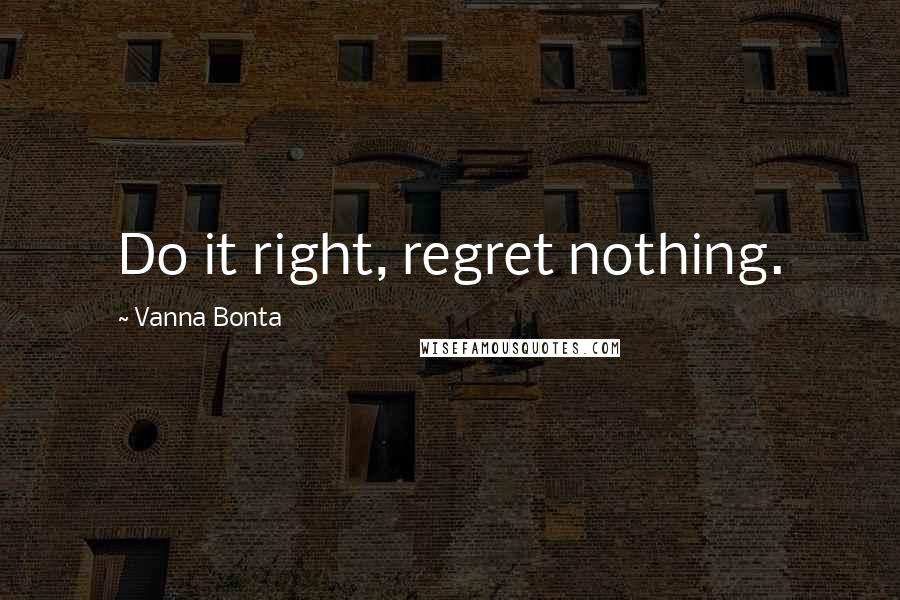 Vanna Bonta Quotes: Do it right, regret nothing.