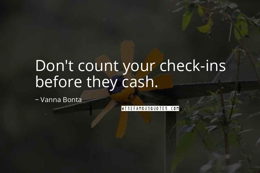 Vanna Bonta Quotes: Don't count your check-ins before they cash.